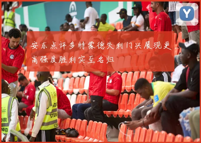 安东点评多特蒙德失利门兴展现更高强度胜利实至名归