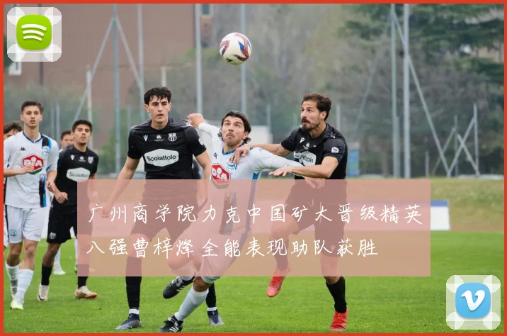 广州商学院力克中国矿大晋级精英八强曹梓烽全能表现助队获胜