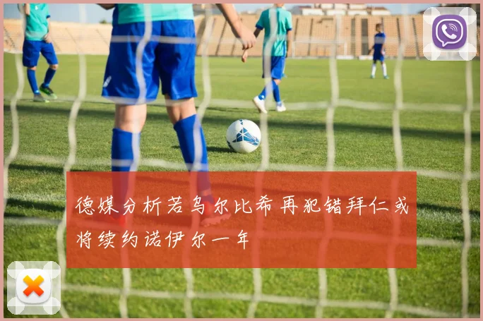 德媒分析若乌尔比希再犯错拜仁或将续约诺伊尔一年