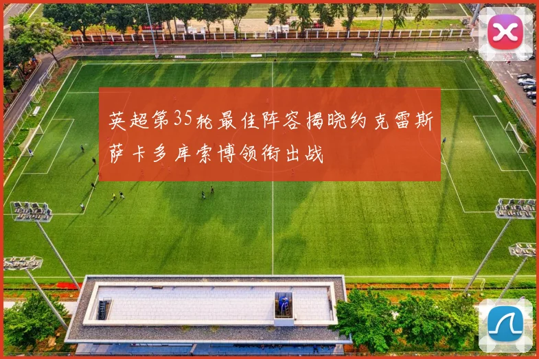 英超第35轮最佳阵容揭晓约克雷斯萨卡多库索博领衔出战