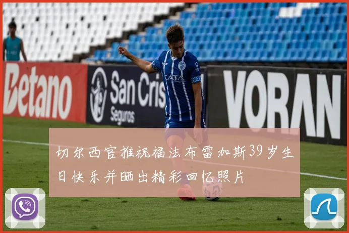 切尔西官推祝福法布雷加斯39岁生日快乐并晒出精彩回忆照片