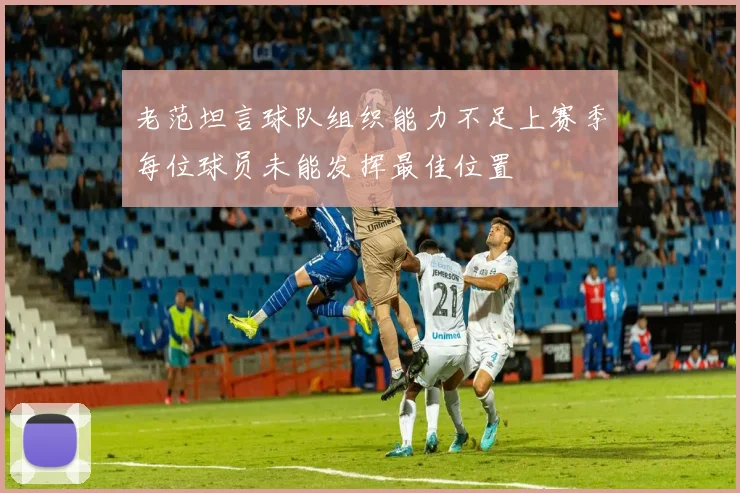 老范坦言球队组织能力不足上赛季每位球员未能发挥最佳位置