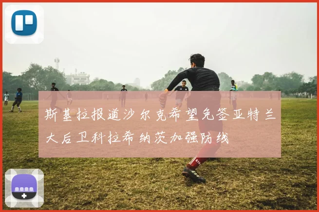 斯基拉报道沙尔克希望免签亚特兰大后卫科拉希纳茨加强防线
