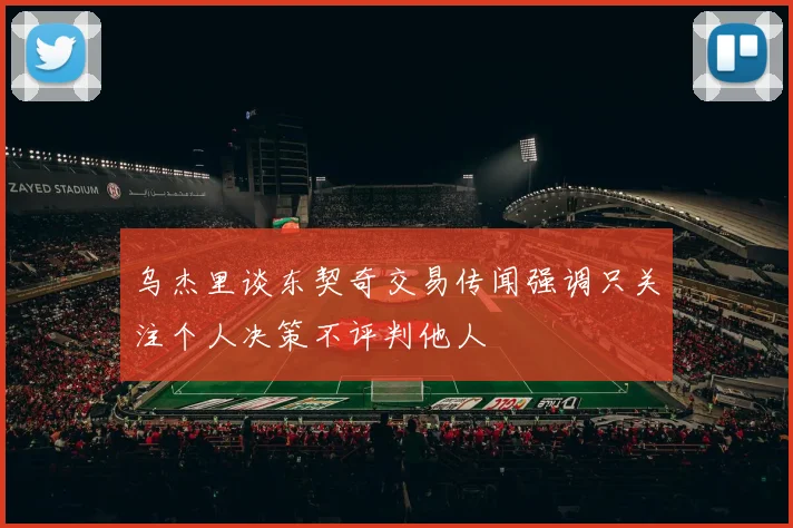 乌杰里谈东契奇交易传闻强调只关注个人决策不评判他人
