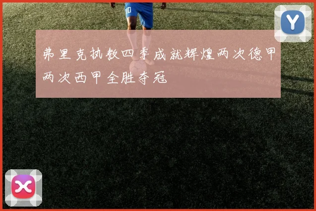 弗里克执教四季成就辉煌两次德甲两次西甲全胜夺冠
