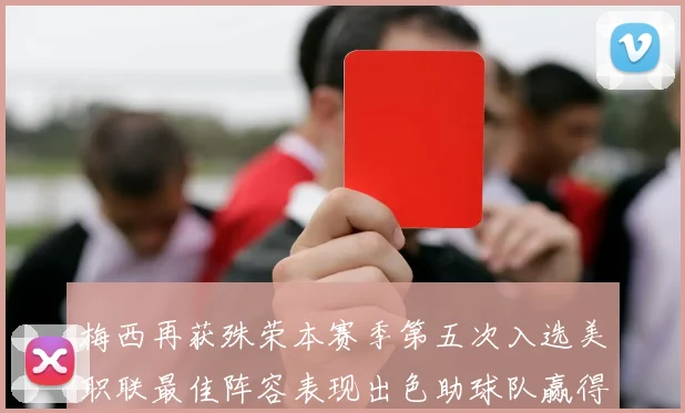 梅西再获殊荣本赛季第五次入选美职联最佳阵容表现出色助球队赢得胜利